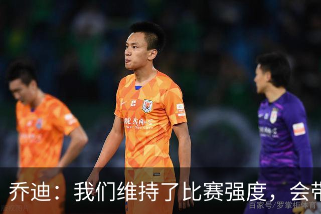 乔迪：我们维持了比赛强度，会带着这种状态迎接与英博的足协杯