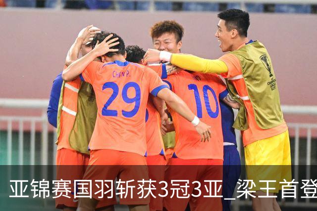 亚锦赛国羽斩获3冠3亚 梁王首登顶混双实现七连冠