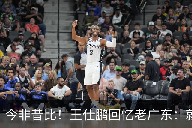 今非昔比！王仕鹏回忆老广东：就算熬夜打游戏 第三节发力就能赢