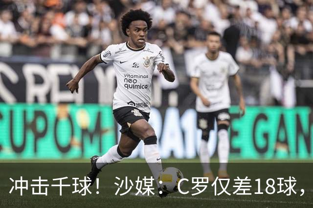 冲击千球！沙媒：C罗仅差18球，按当前效率最有可能在明年4月达成