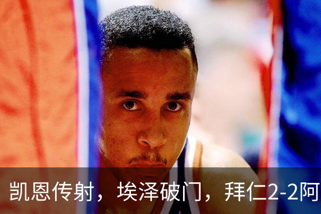 凯恩传射，埃泽破门，拜仁2-2阿森纳！