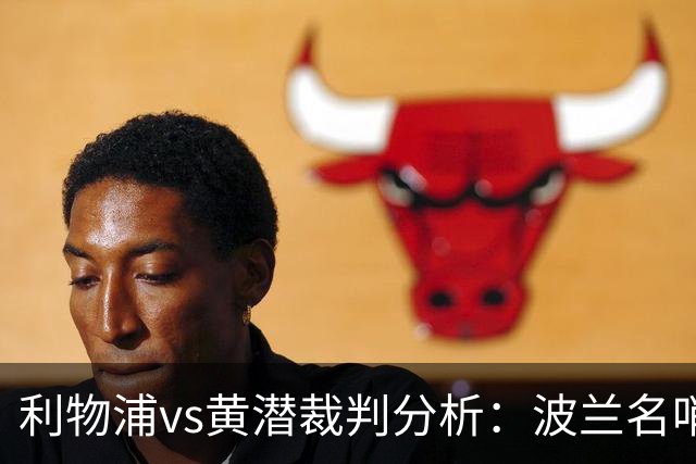 利物浦vs黄潜裁判分析：波兰名哨利好主队？