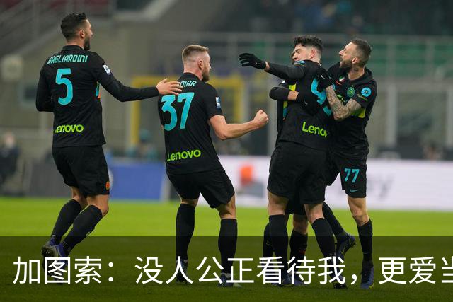 加图索：没人公正看待我，更爱当教练