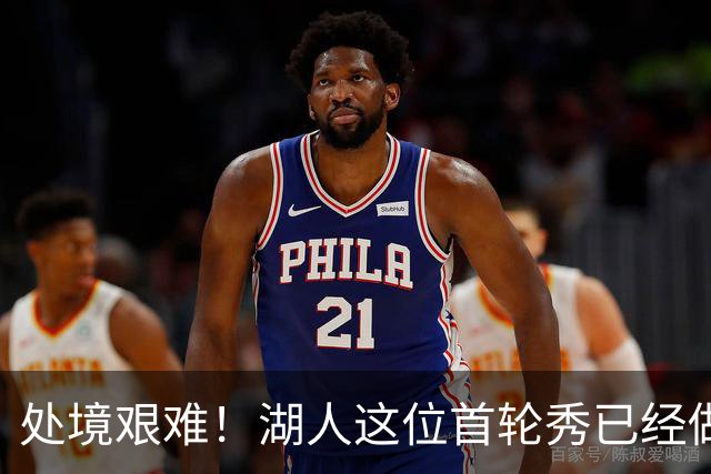 处境艰难！湖人这位首轮秀已经做好离队的准备了？