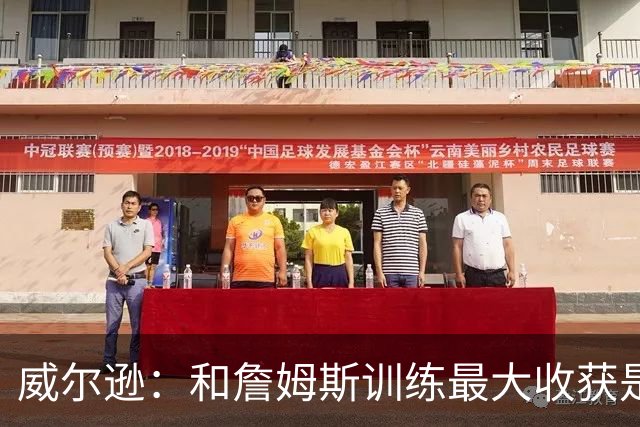 威尔逊：和詹姆斯训练最大收获是心态 他教我只关注对自己的期待
