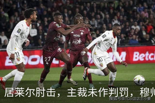 居莱尔肘击，主裁未作判罚，穆帅：还没看到画面