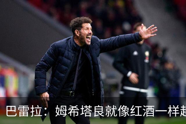 巴雷拉：姆希塔良就像红酒一样越老越香，我只能对他表达赞美
