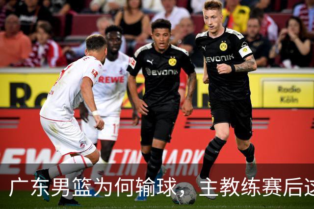 广东男篮为何输球，主教练赛后这样说，他们实力比我们强