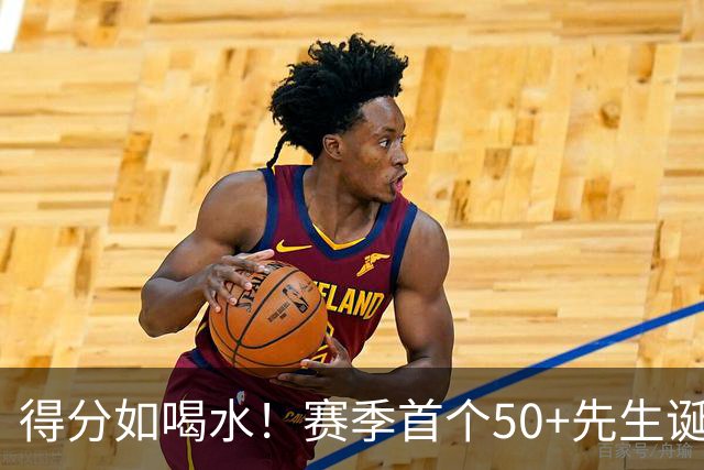 得分如喝水！赛季首个50+先生诞生！
