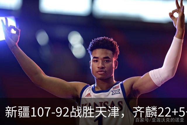 新疆107-92战胜天津，齐麟22+5+4，卡梅伦-杨20+3+3