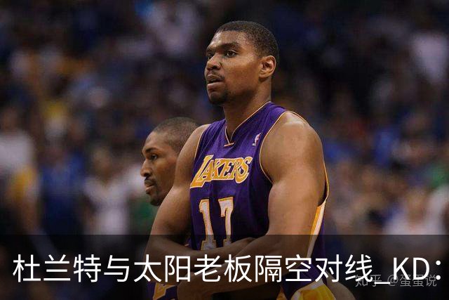 杜兰特与太阳老板隔空对线 KD：我36岁仍在巅峰状态