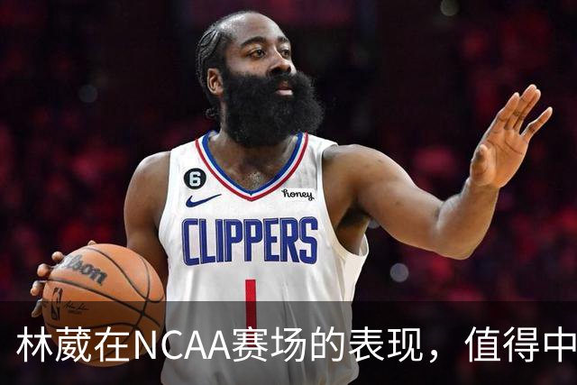 林葳在NCAA赛场的表现，值得中国男篮更多关注
