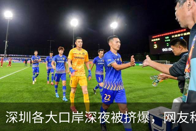 深圳各大口岸深夜被挤爆，网友称“傻眼了”，官方连夜提醒