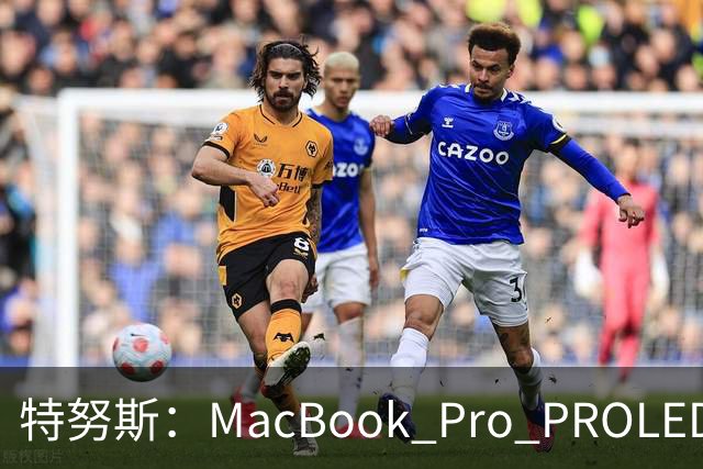 特努斯：MacBook Pro PROLED XDR显示屏有多出色，亲手一触就知道