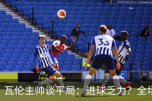 瓦伦主帅谈平局：进球乏力？全场射门16次4次射正还有门将神扑
