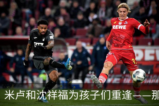 米卢和沈祥福为孩子们重逢——那些年那些事，今天仍有意义