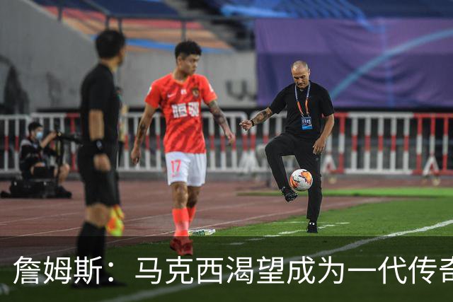 詹姆斯：马克西渴望成为一代传奇 我会将经验倾囊相授