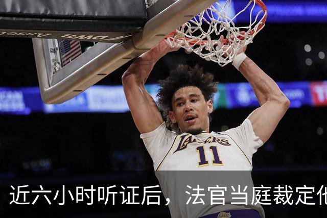近六小时听证后，法官当庭裁定他本赛季可以打球