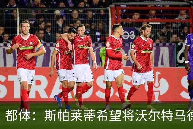 都体：斯帕莱蒂希望将沃尔特马德塑造成一名真正的9号位中锋