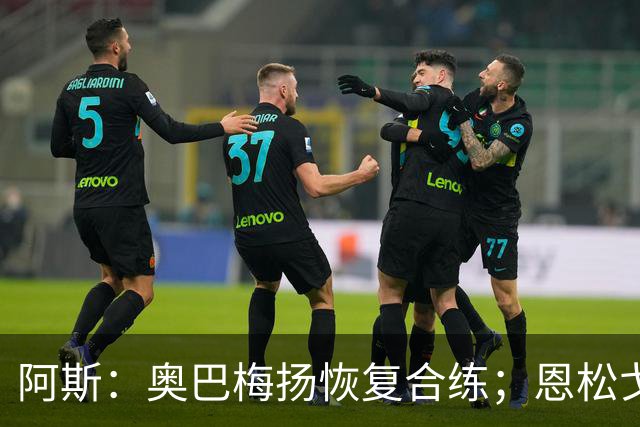 阿斯：奥巴梅扬恢复合练；恩松戈入选喀麦隆队