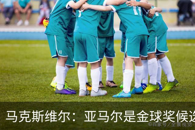 马克斯维尔：亚马尔是金球奖候选人；巴萨和巴黎五五开