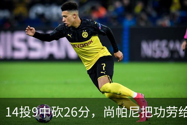 14投9中砍26分，尚帕尼把功劳给了多年默契