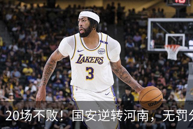 20场不败！国安逆转河南，无罚分积分榜追平蓉城，配得上冠军称号