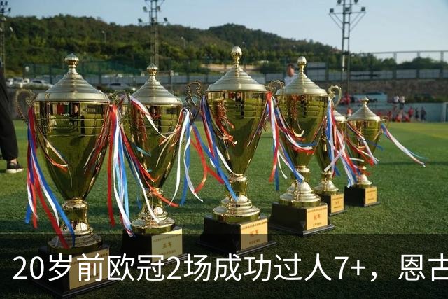 20岁前欧冠2场成功过人7+，恩古莫哈是有统计以来第四人
