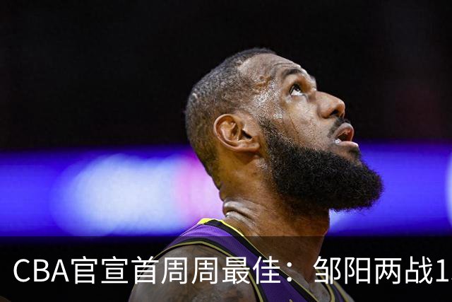 CBA官宣首周周最佳：邹阳两战15抢断当选 库珀率辽宁4胜0负