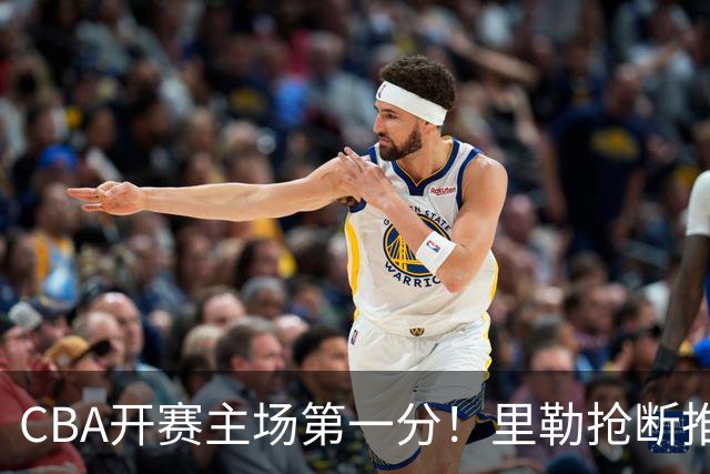 CBA开赛主场第一分！里勒抢断推反击 贾尔斯收下助攻轻松得分！