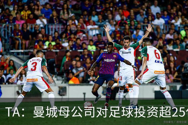 TA：曼城母公司对足球投资超25亿镑，穆巴拉克称CFG估值超73亿
